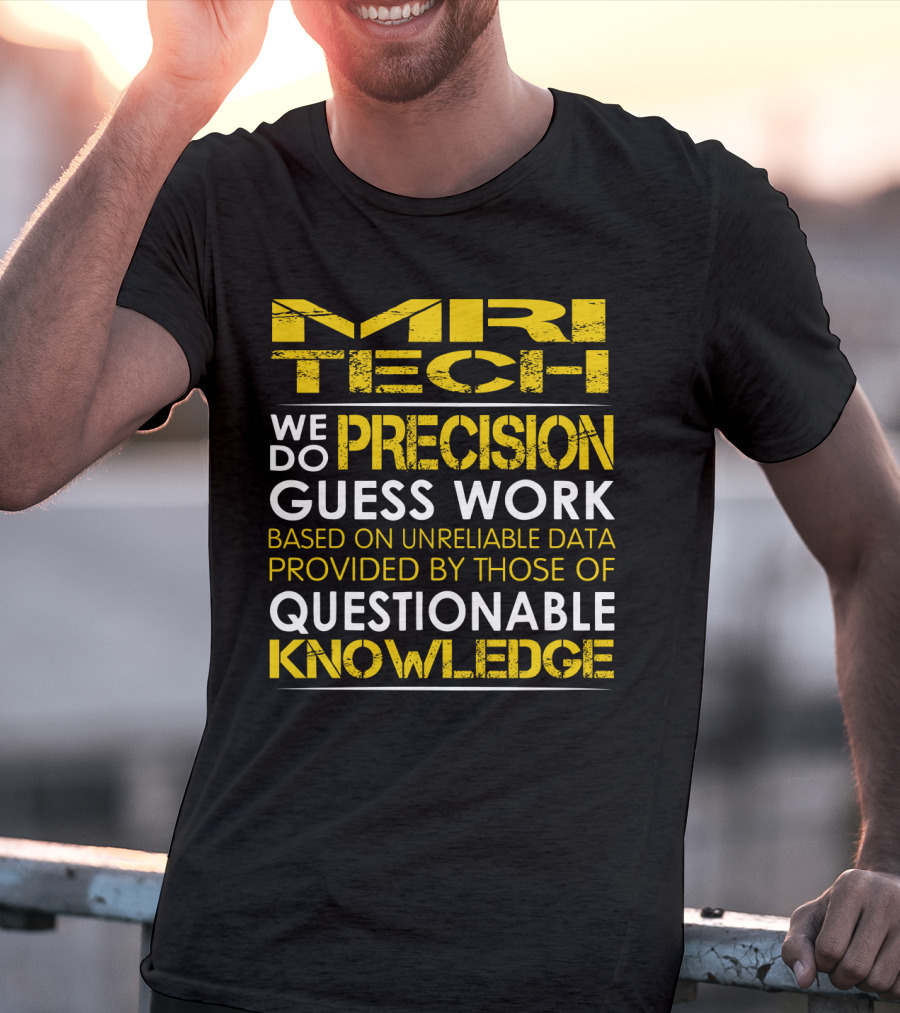 MRI Tech We Do Precision Guess Work Based On Unreliable Data Provided By Those Of Questionable Knowledge T-Shirt