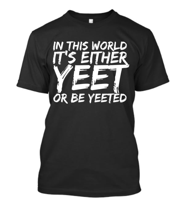 In This World It's Either Yeet Or Be Yeeted T-Shirt