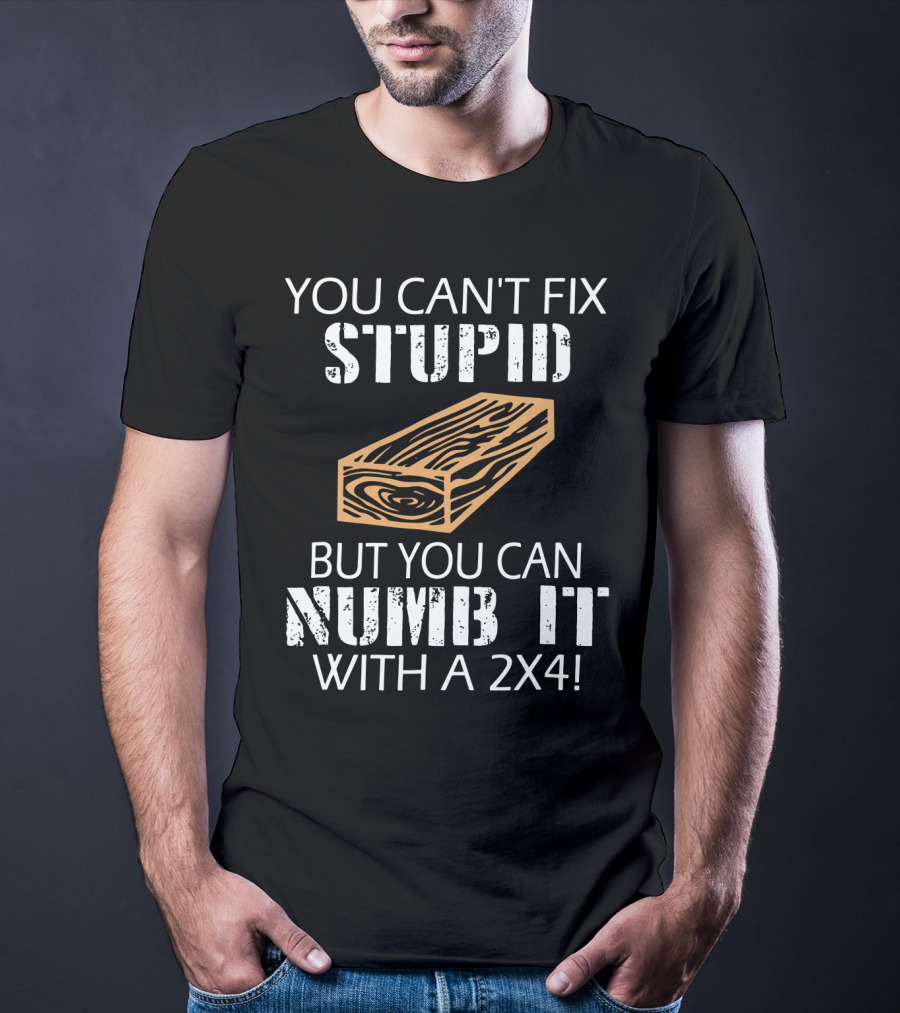 You Can't Fix Stupid But You Can Numb It With A 2x4 Bold Woodblock T-Shirt