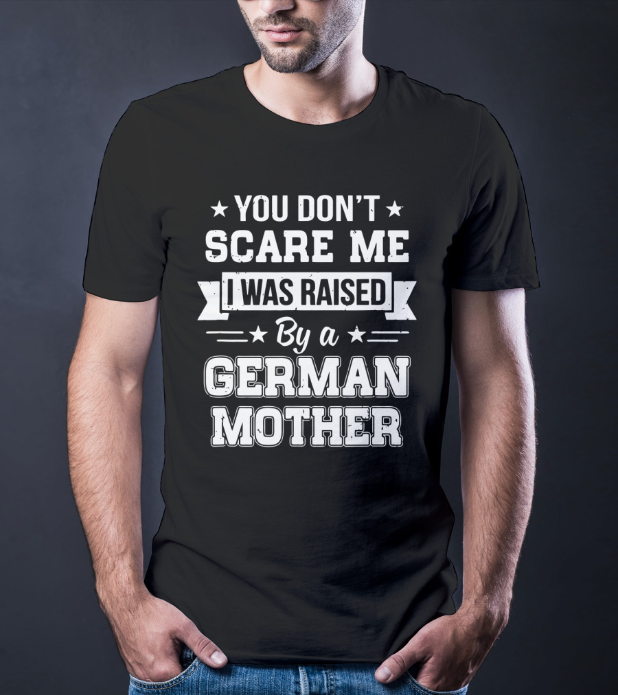 You Don't Scare Me I Was Raised By A German Mother T-Shirt