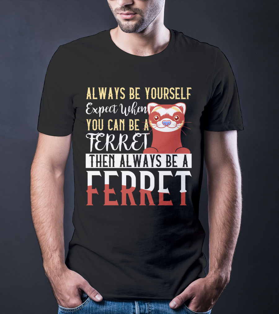 Always Be Yourself Except When You Can Be A Ferret Then Always Be A Ferret T-Shirt