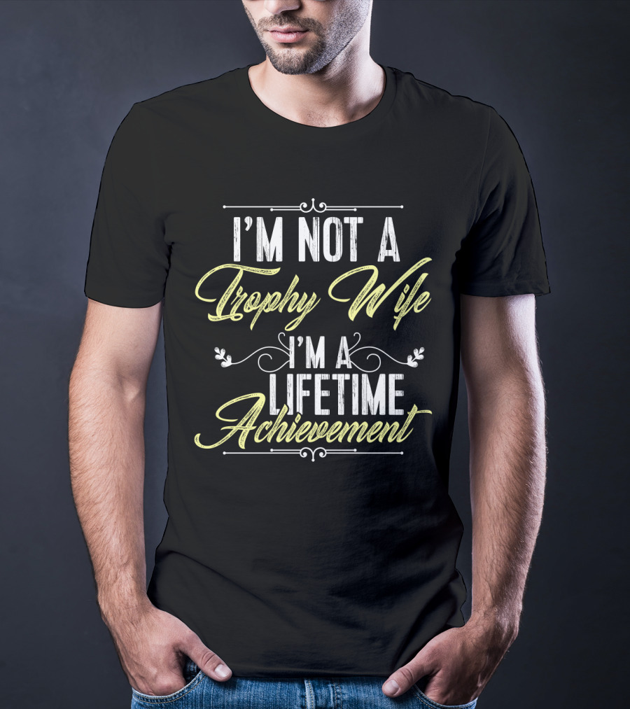 I'm Not A Trophy Wife I'm A Lifetime Achievement T-Shirt