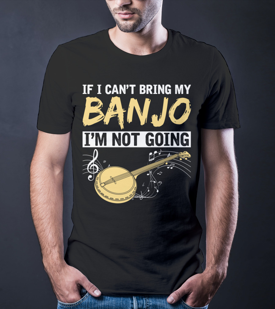 If I Can't Bring My Banjo I'm Not Going Musical Instrument Humor T-Shirt