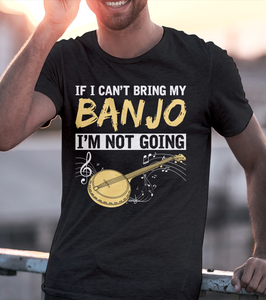 If I Can't Bring My Banjo I'm Not Going Musical Instrument Humor T-Shirt