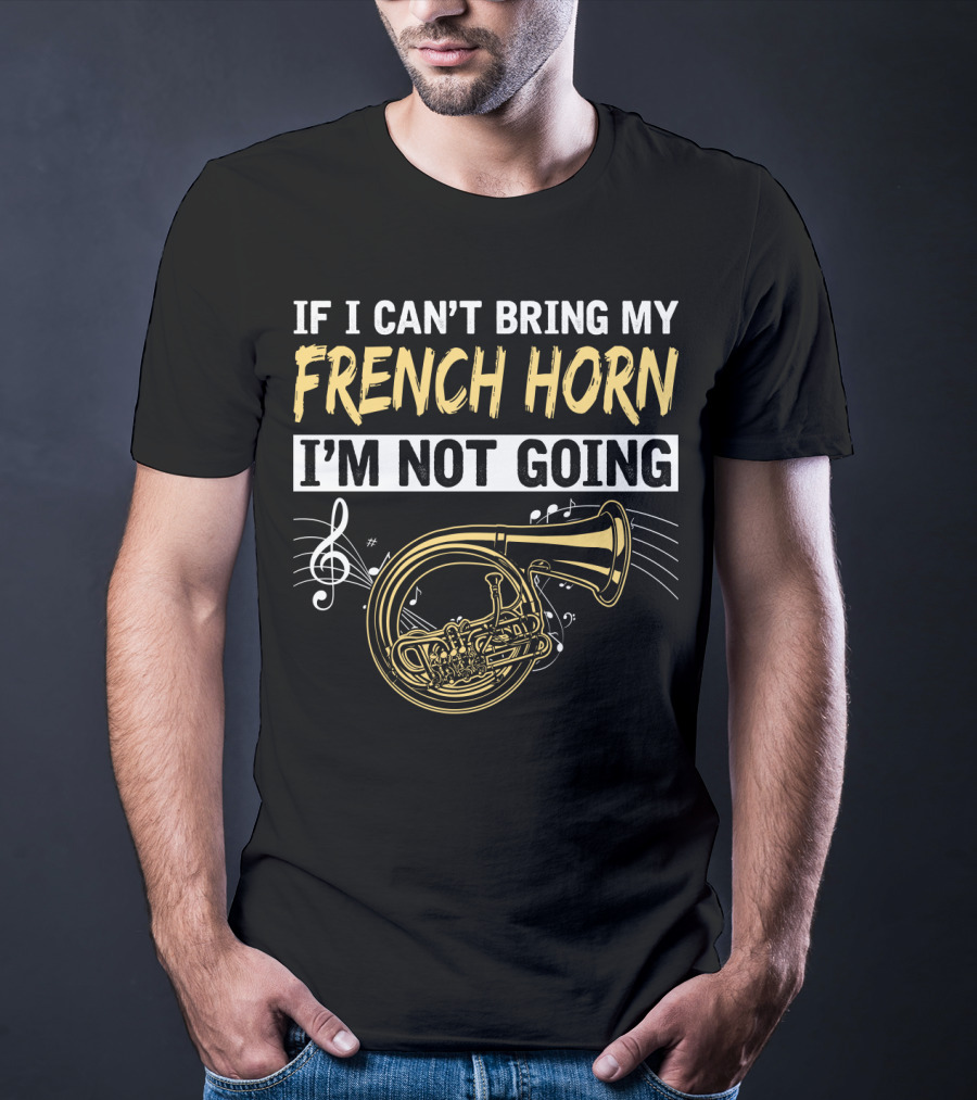 If I Can't Bring My French Horn I'm Not Going Musical Notes T-Shirt