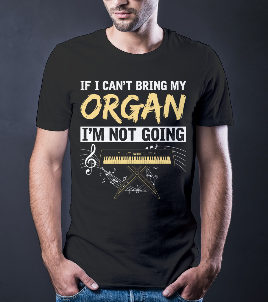 If I Can't Bring My Organ I'm Not Going Musical Keyboard Notes T-Shirt