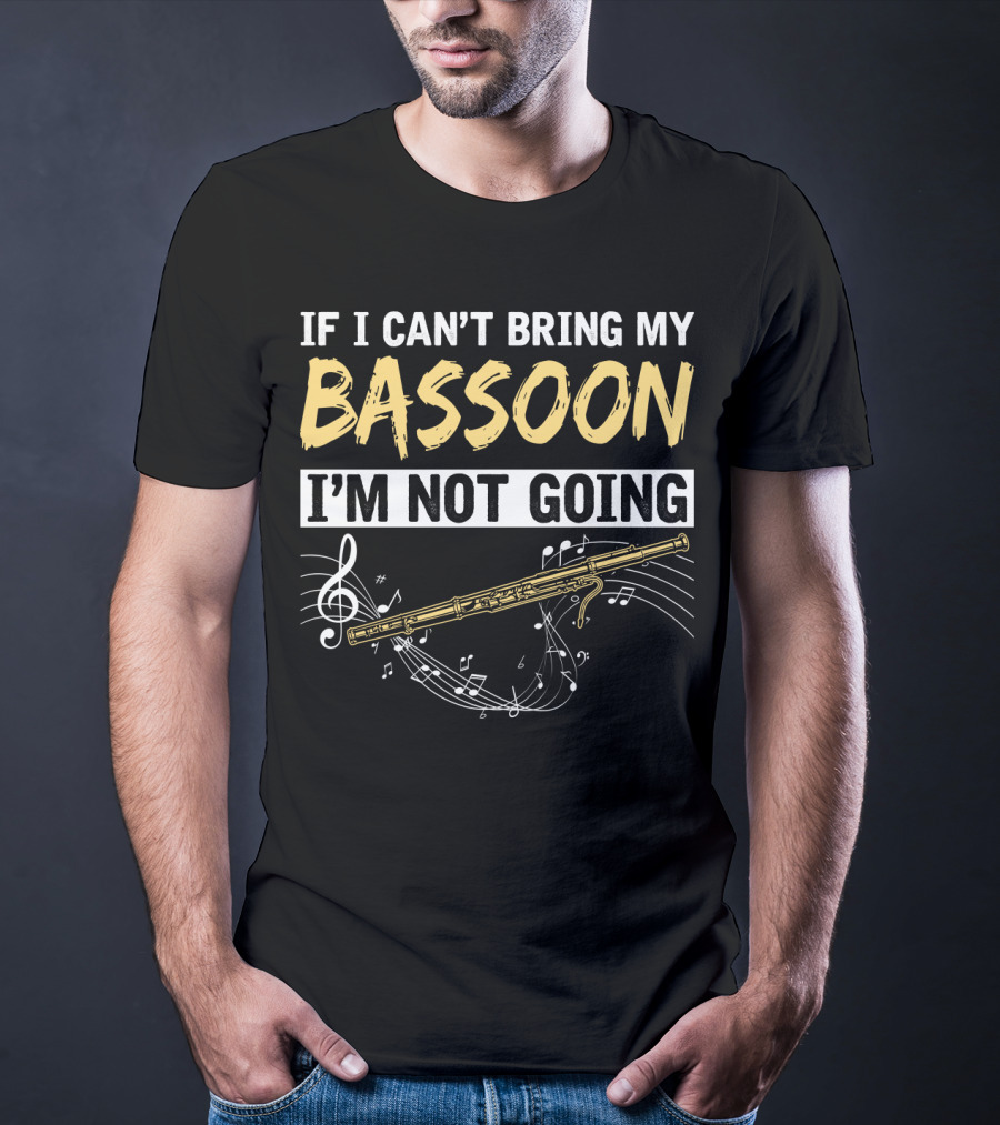 If I Can't Bring My Bassoon I'm Not Going Musical Notes Clef Woodwind Phrase T-Shirt