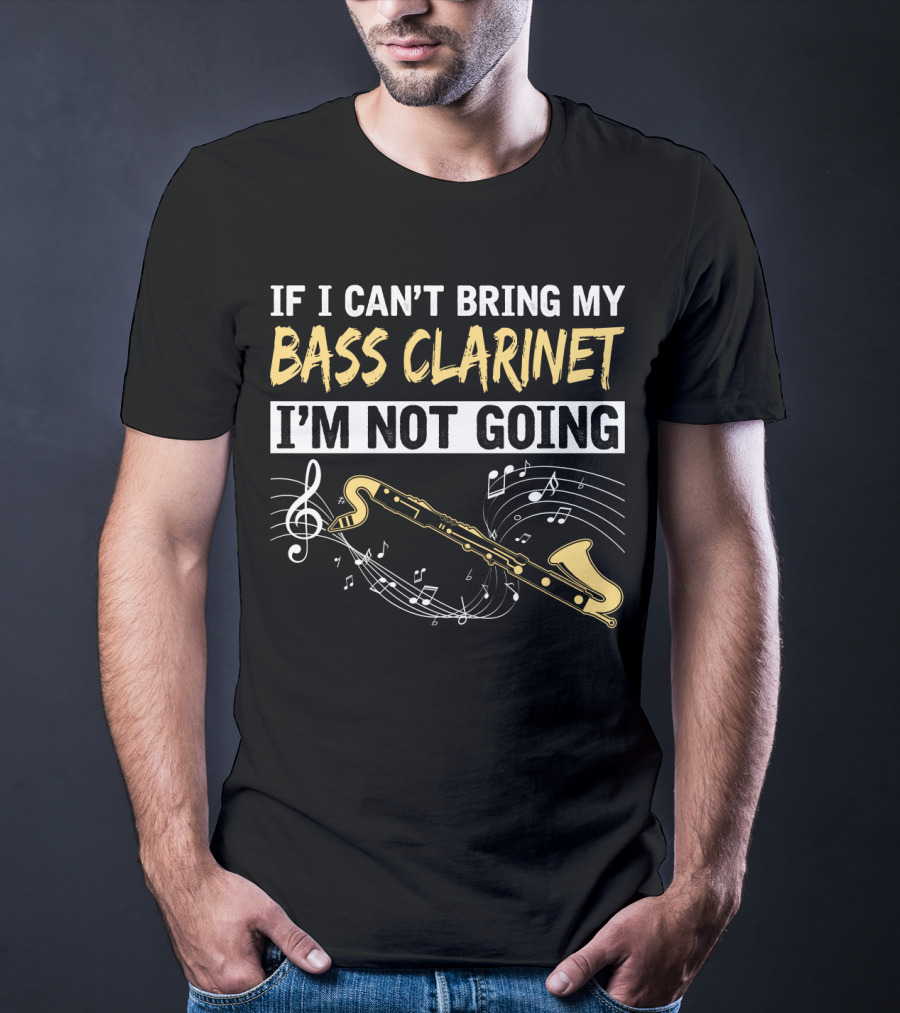 If I Can't Bring My Bass Clarinet I'm Not Going Musical Notes And Bass Clarinet T-Shirt