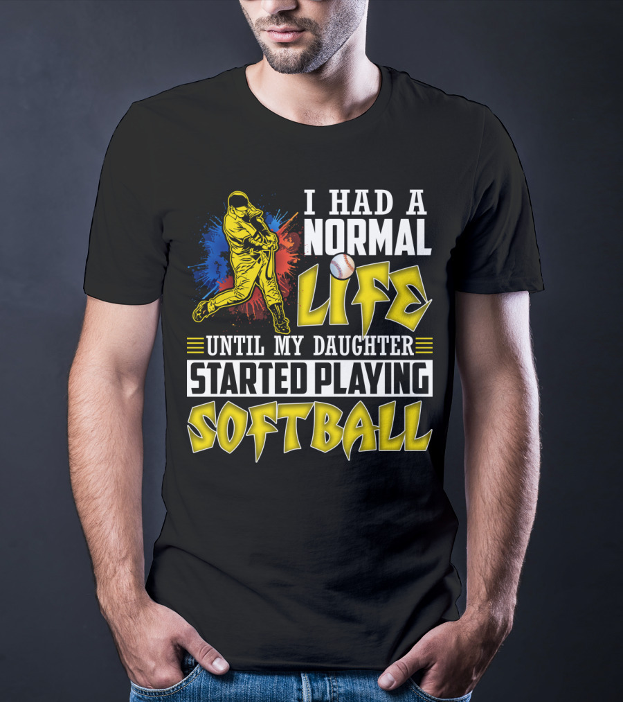 I Had A Normal Life Until My Daughter Started Playing Softball T-Shirt