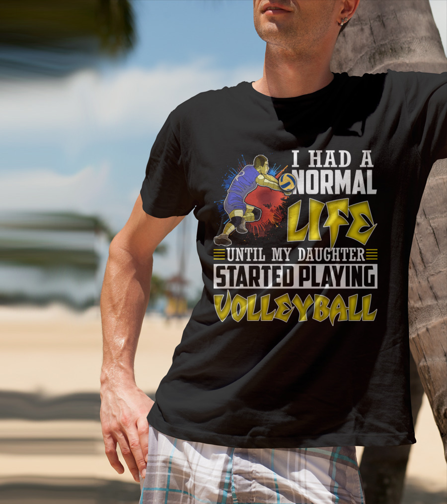 I Had A Normal Life Until My Daughter Started Playing Volleyball Athlete Action T-Shirt
