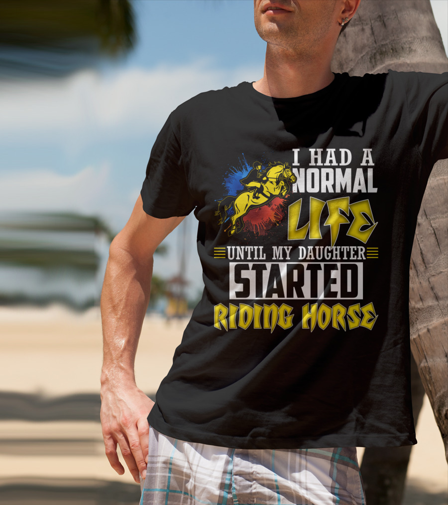 I Had A Normal Life Until My Daughter Started Riding Horse T-Shirt