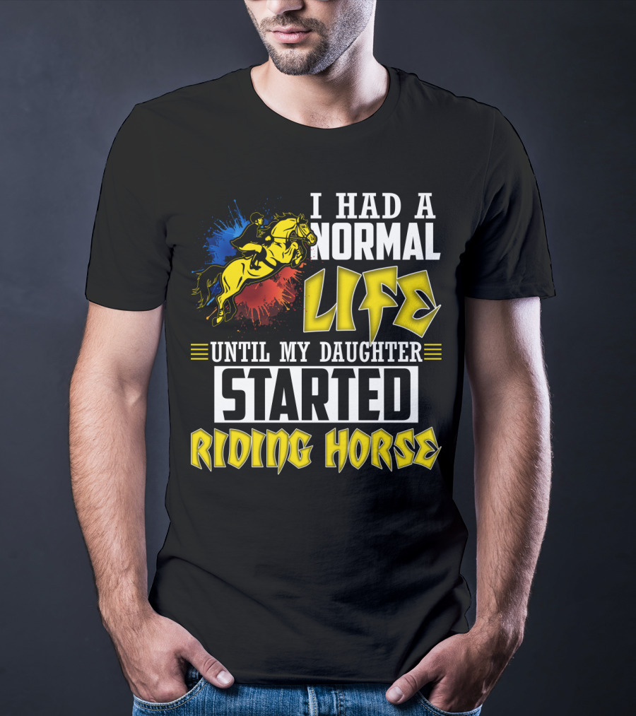 I Had A Normal Life Until My Daughter Started Riding Horse T-Shirt