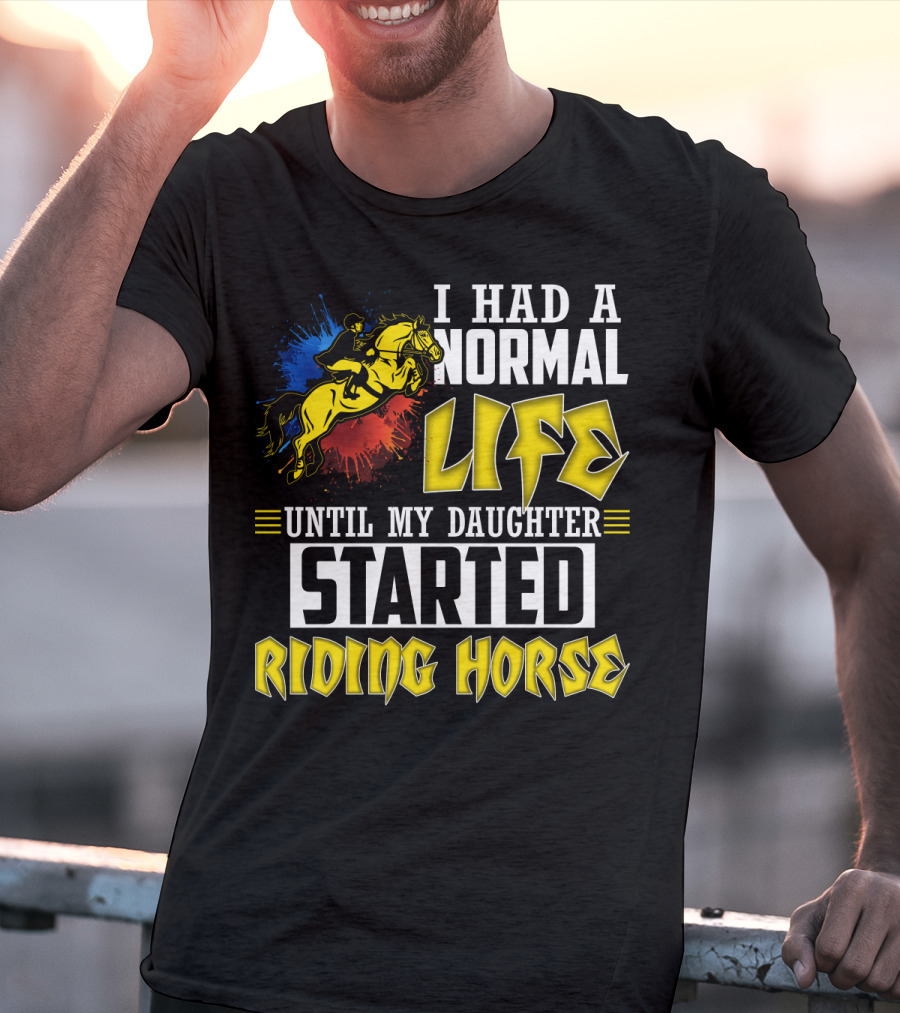 I Had A Normal Life Until My Daughter Started Riding Horse T-Shirt
