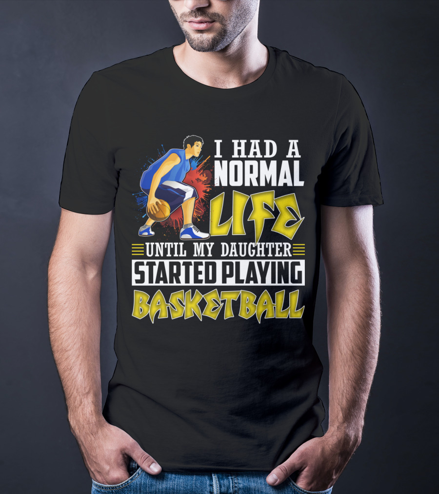 I Had A Normal Life Until My Daughter Started Playing Basketball T-Shirt