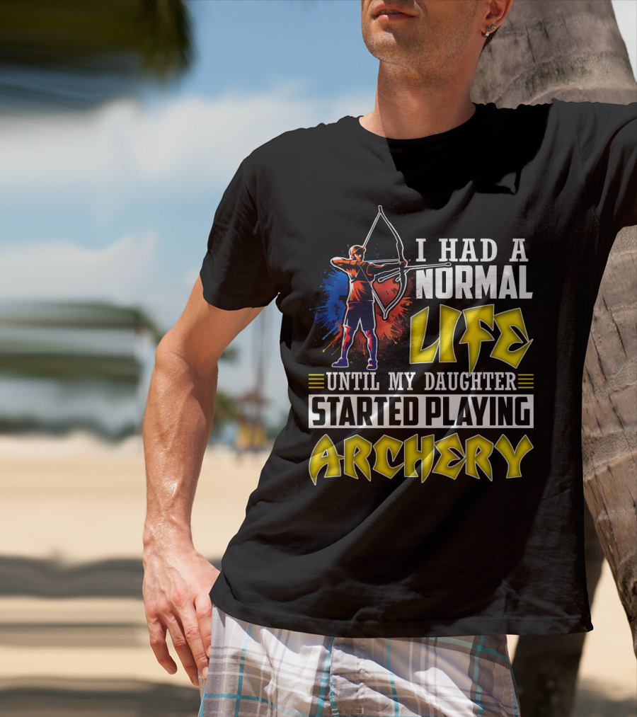 I Had A Normal Life Until My Daughter Started Playing Archery Life Changes With Daughter's Archery Journey T-Shirt