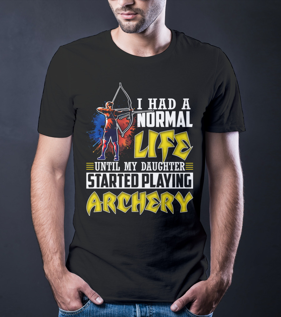 I Had A Normal Life Until My Daughter Started Playing Archery Life Changes With Daughter's Archery Journey T-Shirt