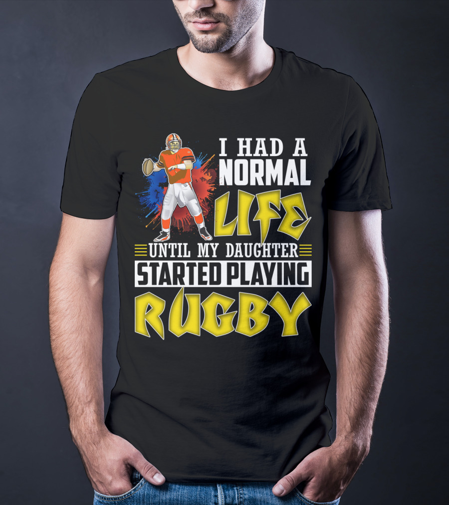 I Had A Normal Life Until My Daughter Started Playing Rugby Football Player T-Shirt