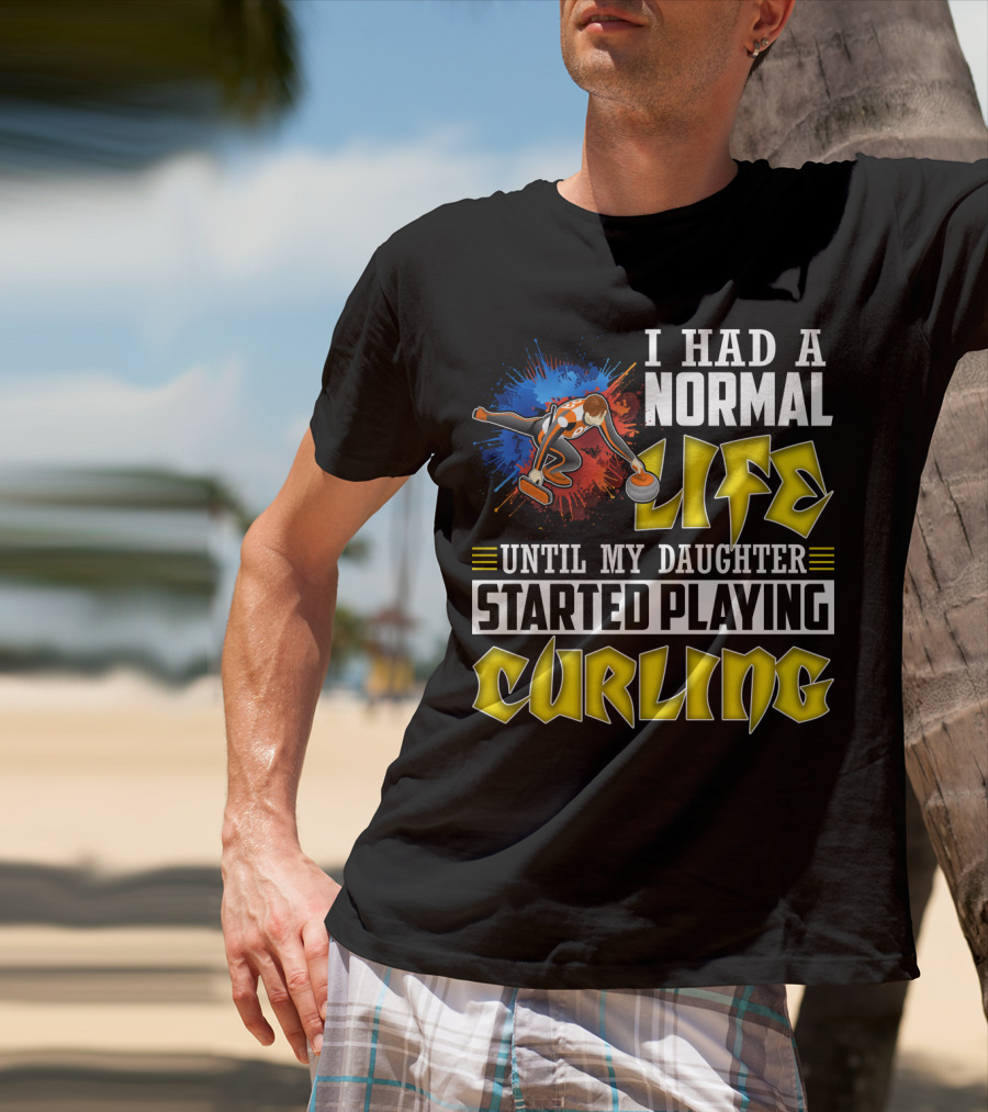I Had A Normal Life Until My Daughter Started Playing Curling Life Curling T-Shirt