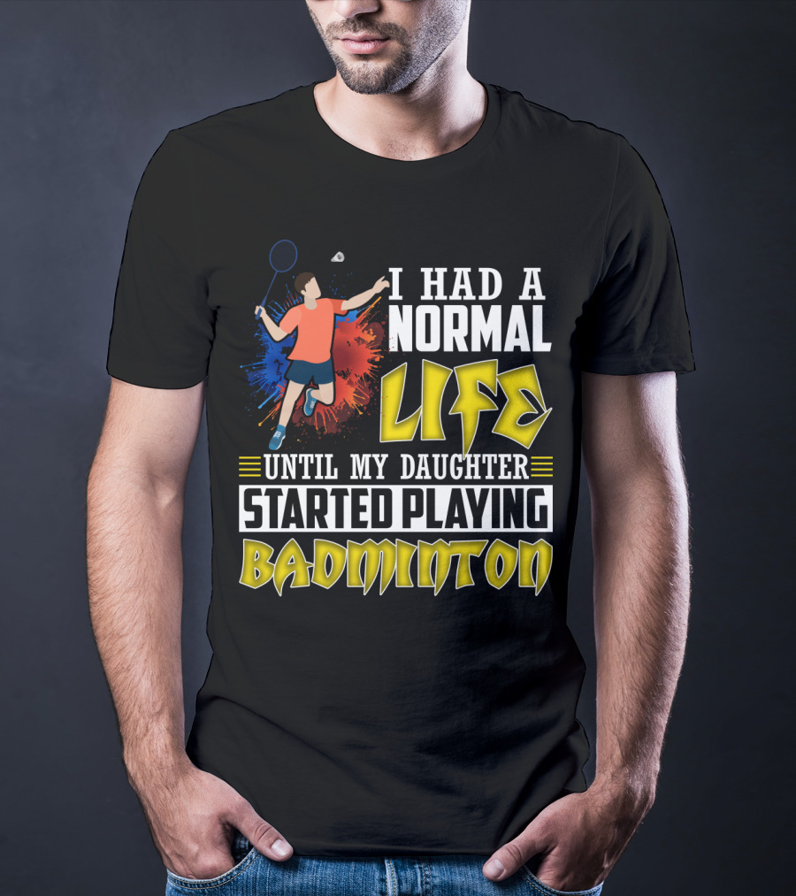 I Had A Normal Life Until My Daughter Started Playing Badminton Colorful Action Splash T-Shirt