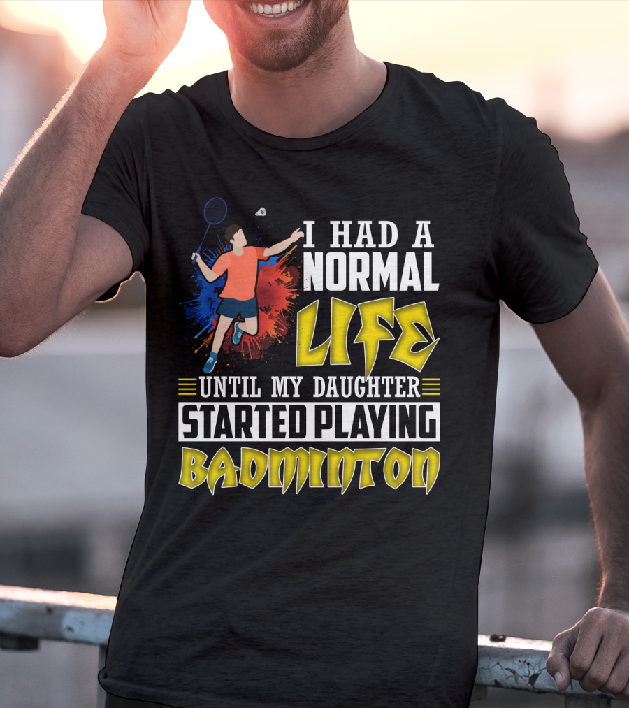 I Had A Normal Life Until My Daughter Started Playing Badminton Colorful Action Splash T-Shirt