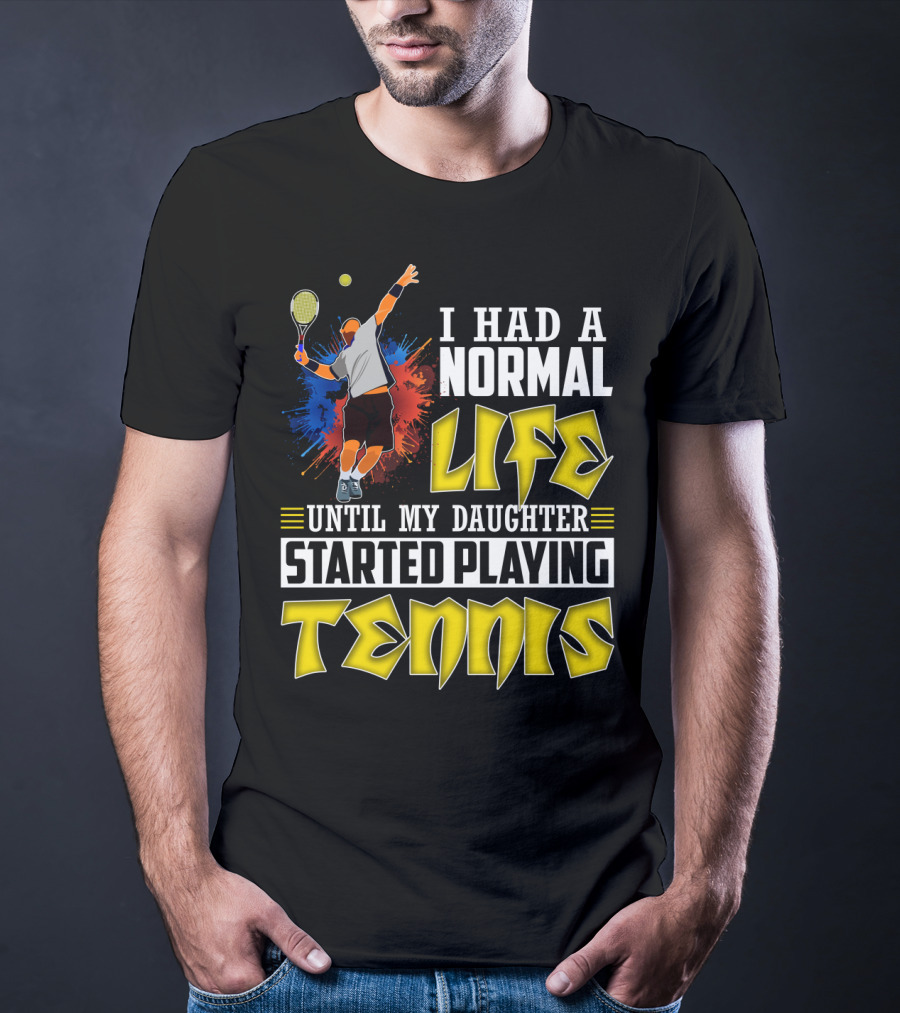I Had A Normal Life Until My Daughter Started Playing Tennis T-Shirt