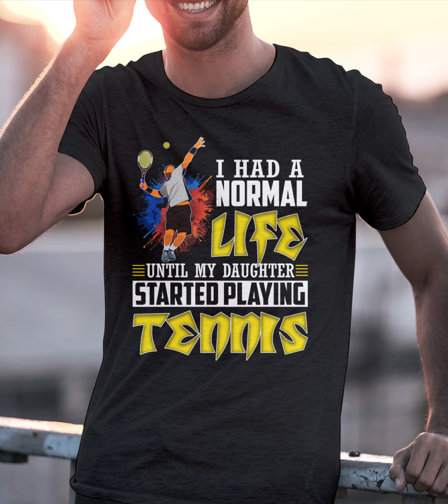 I Had A Normal Life Until My Daughter Started Playing Tennis T-Shirt