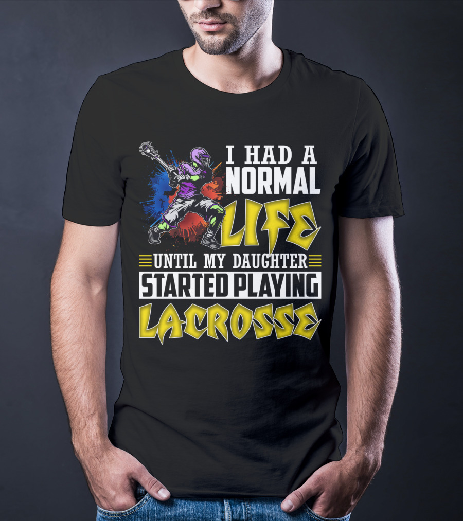 I Had A Normal Life Until My Daughter Started Playing Lacrosse With Colorful Lacrosse Player T-Shirt