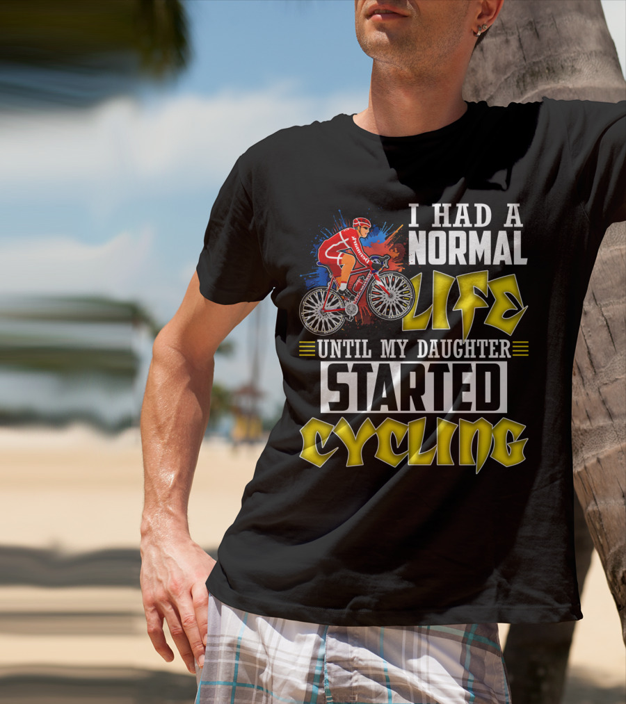 I Had A Normal Life Until My Daughter Started Cycling Vibrant Bicycle Rider Sports T-Shirt