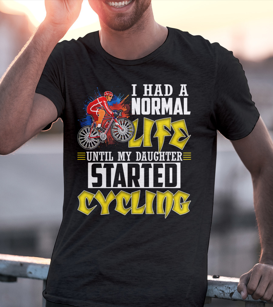 I Had A Normal Life Until My Daughter Started Cycling Vibrant Bicycle Rider Sports T-Shirt