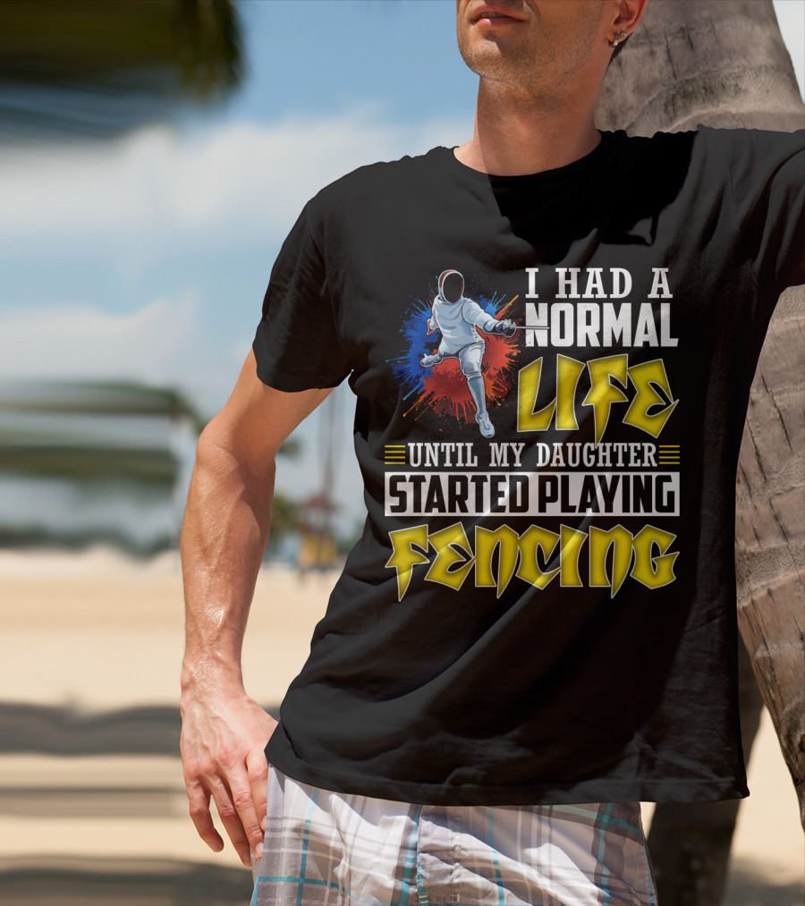 I Had A Normal Life Until My Daughter Started Playing Fencing T-Shirt