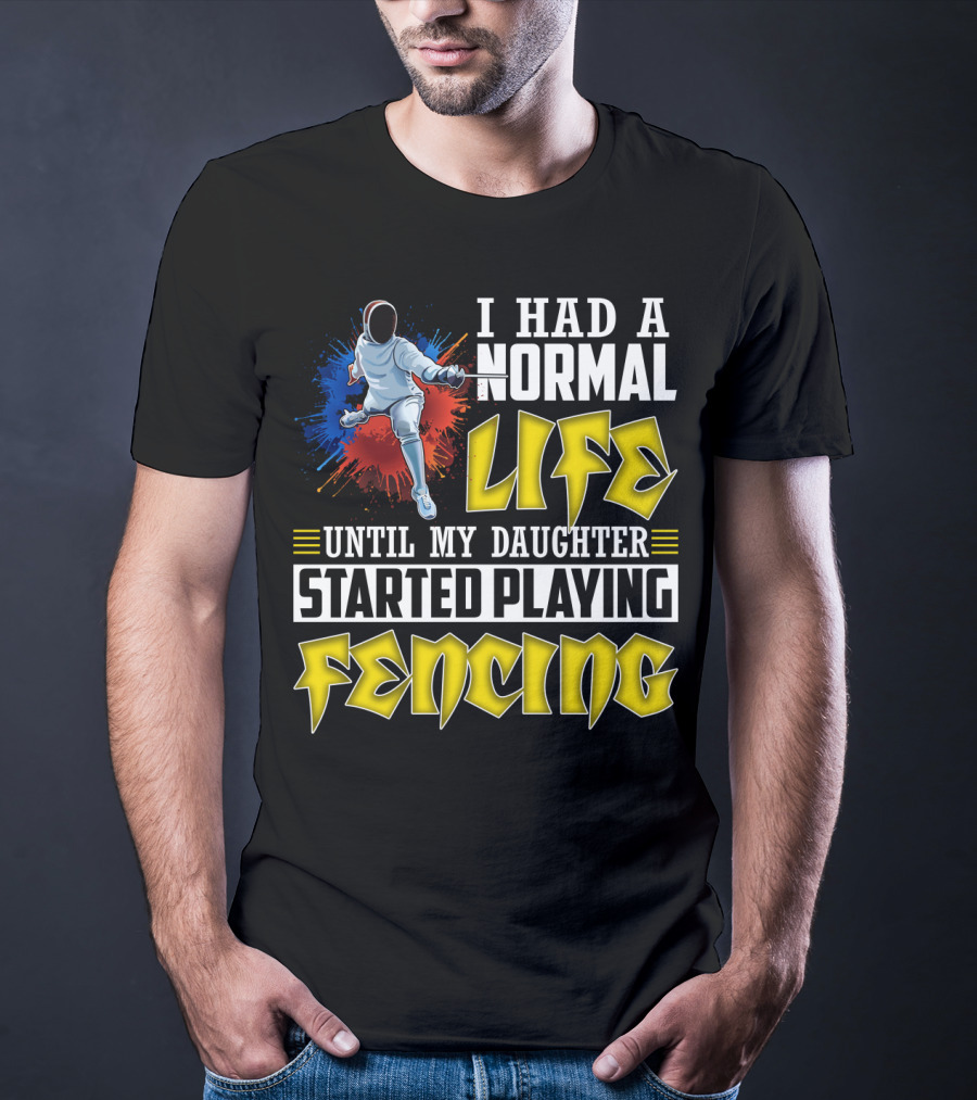 I Had A Normal Life Until My Daughter Started Playing Fencing T-Shirt