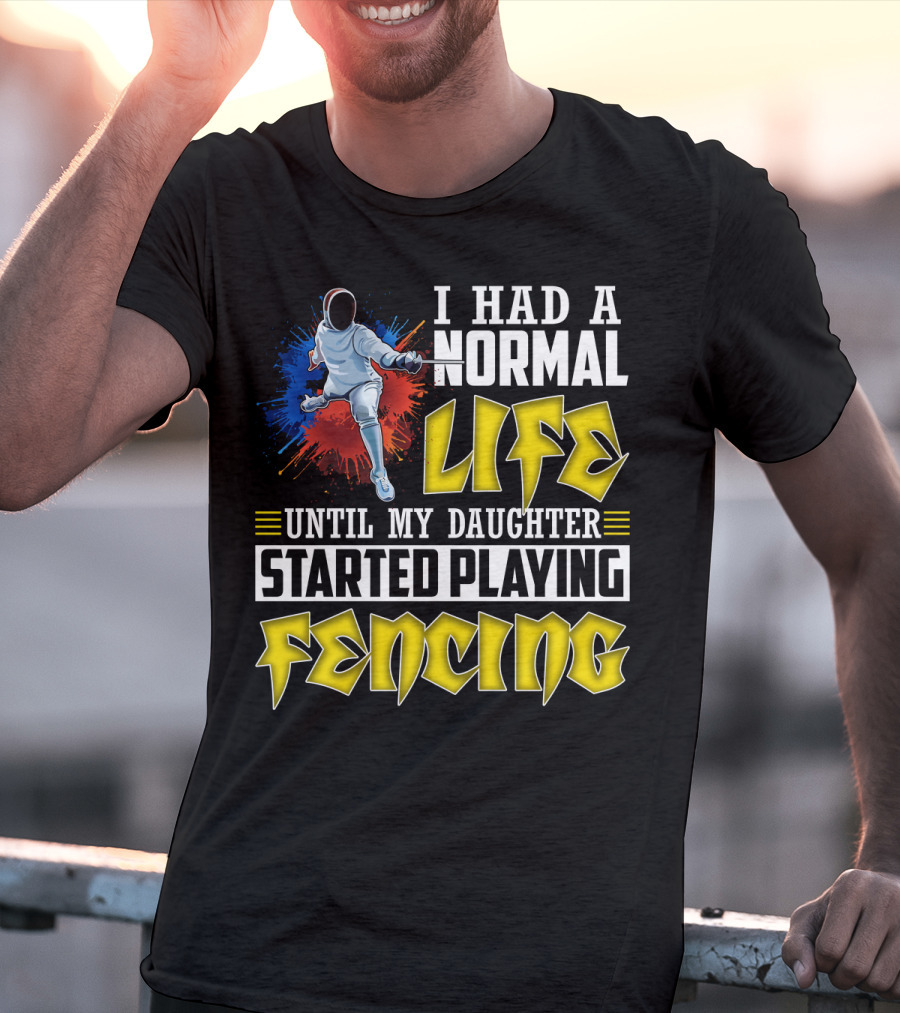 I Had A Normal Life Until My Daughter Started Playing Fencing T-Shirt