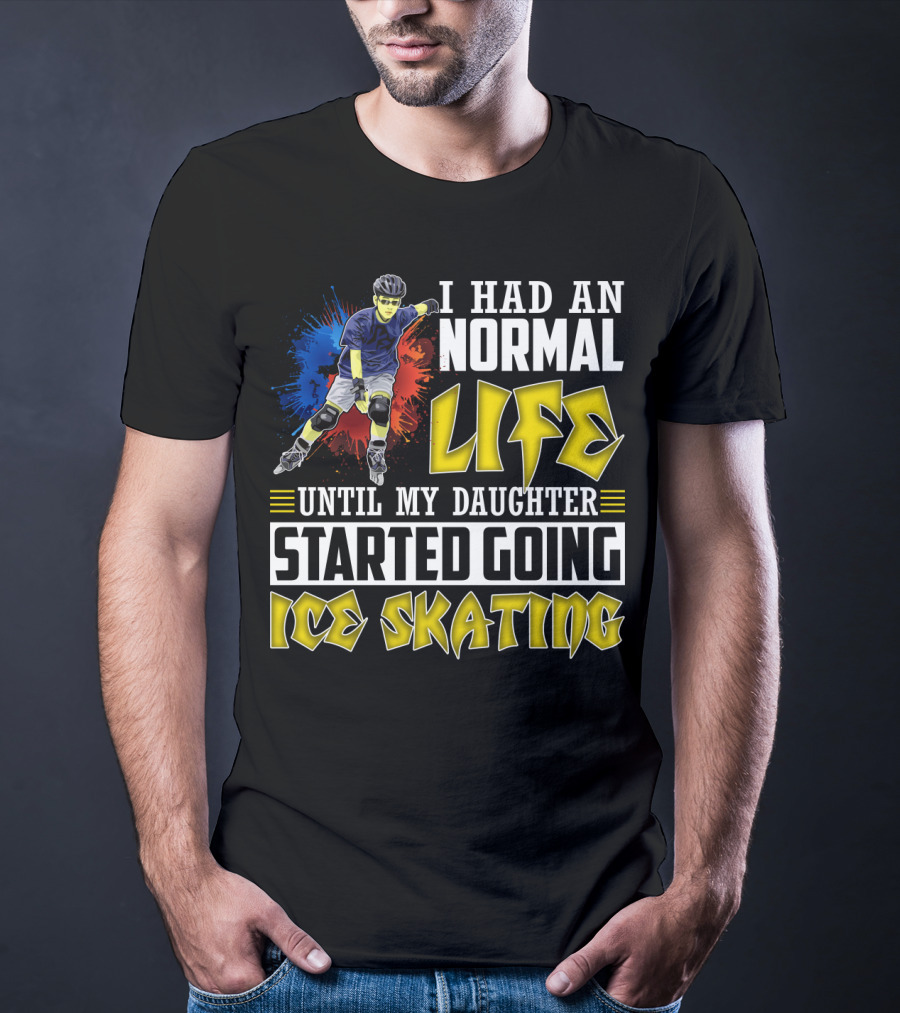 I Had An Active Normal Life Until My Daughter Started Going Ice Skating T-Shirt
