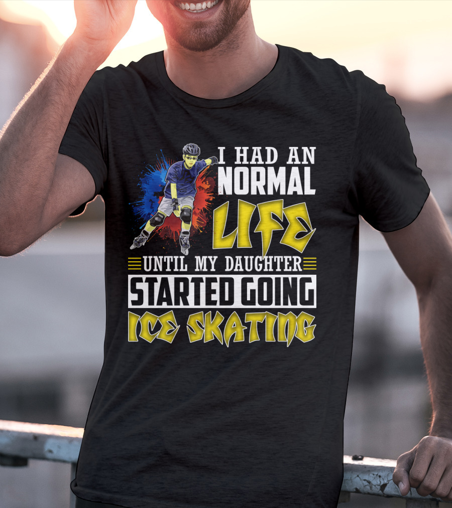 I Had An Active Normal Life Until My Daughter Started Going Ice Skating T-Shirt