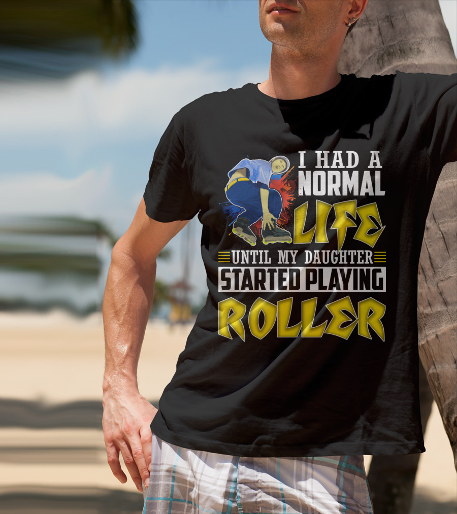 I Had A Normal Life Until My Daughter Started Playing Roller T-Shirt