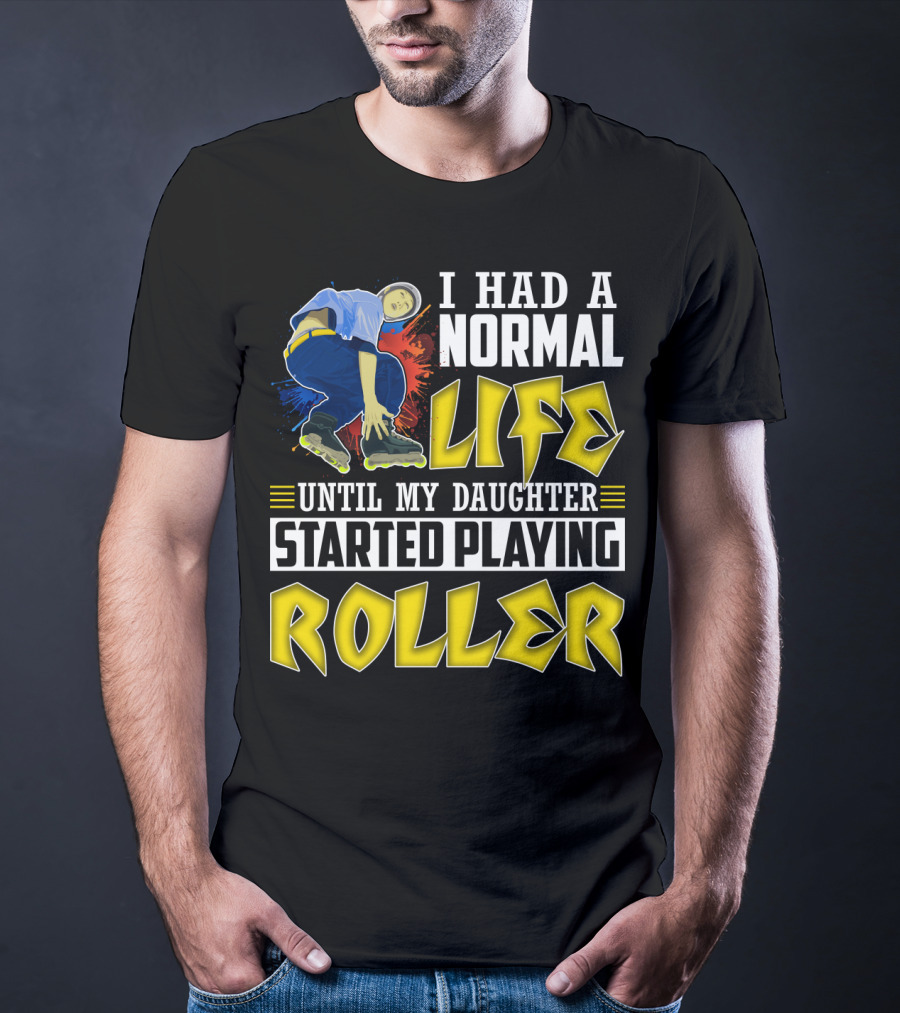 I Had A Normal Life Until My Daughter Started Playing Roller T-Shirt