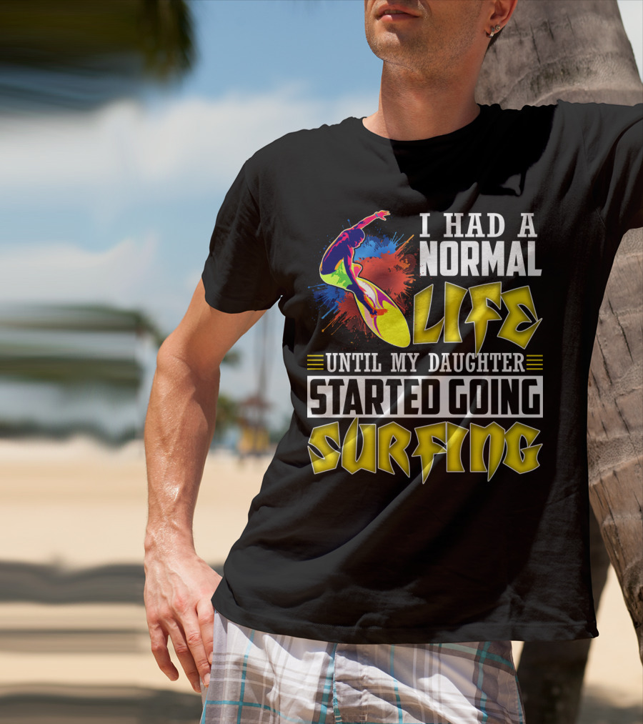 I Had A Normal Life Until My Daughter Started Going Surfing Vibrant Surfer And Splatter Background T-Shirt