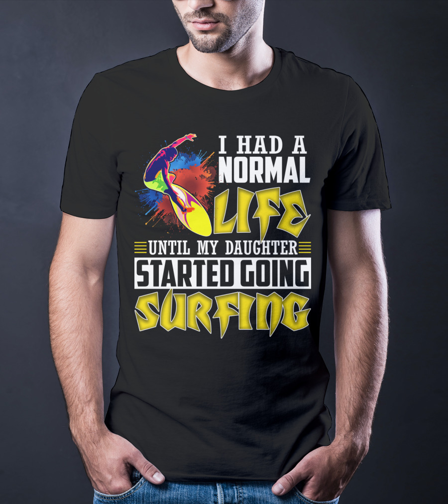 I Had A Normal Life Until My Daughter Started Going Surfing Vibrant Surfer And Splatter Background T-Shirt