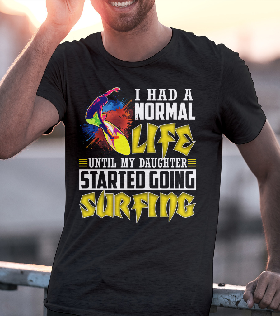 I Had A Normal Life Until My Daughter Started Going Surfing Vibrant Surfer And Splatter Background T-Shirt