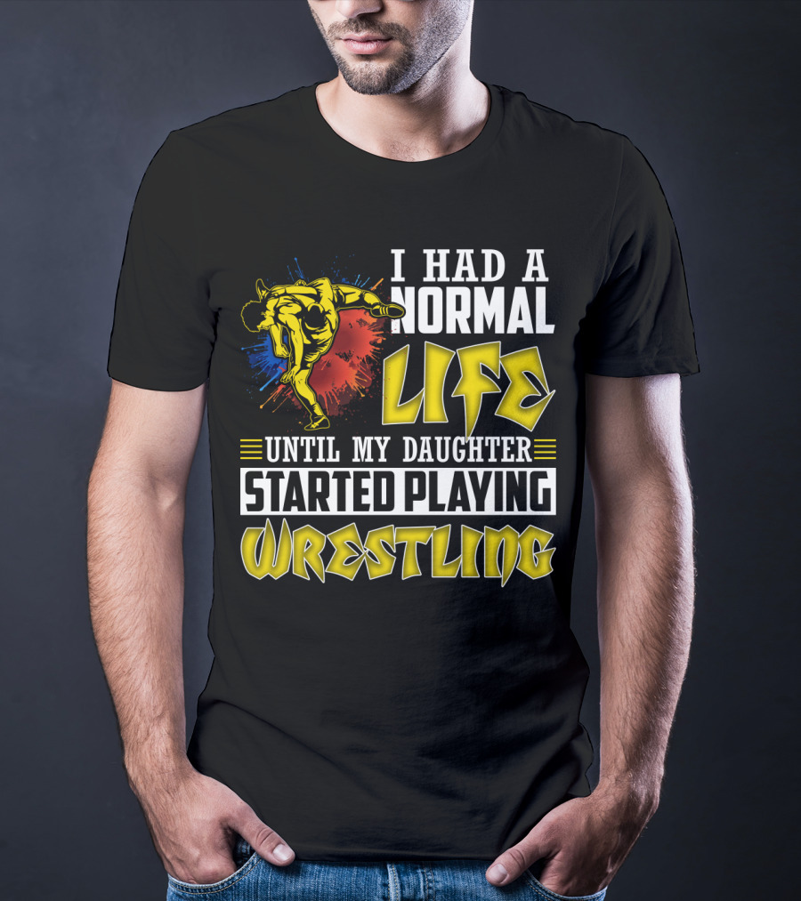 I Had A Normal Life Until My Daughter Started Playing Wrestling Vibrant Colorful Wrestler T-Shirt