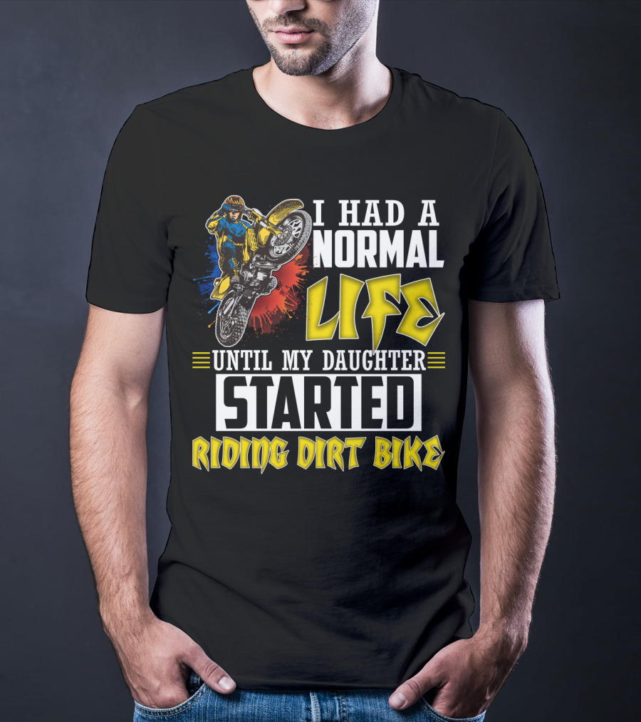 I Had A Normal Life Until My Daughter Started Riding Dirt Bike T-Shirt