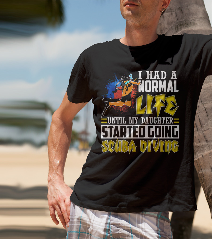 I Had A Normal Life Until My Daughter Started Going Scuba Diving Scuba Diver Colorful T-Shirt