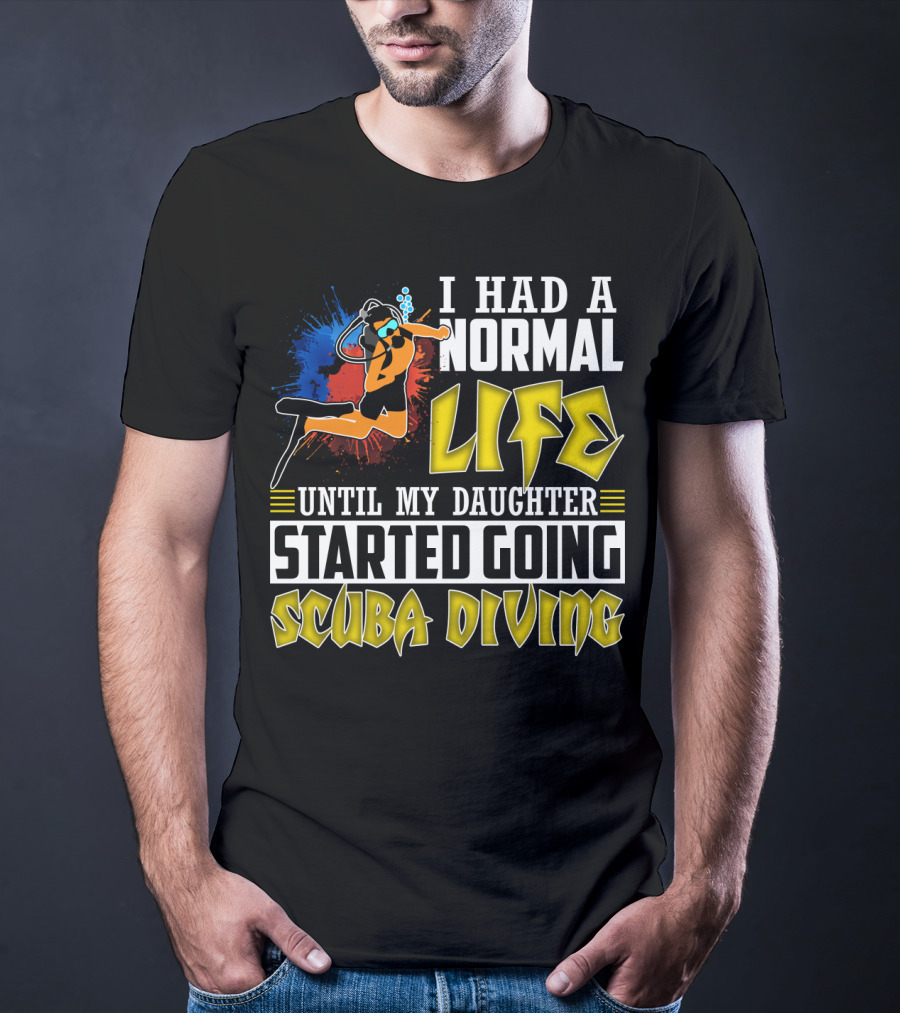 I Had A Normal Life Until My Daughter Started Going Scuba Diving Scuba Diver Colorful T-Shirt