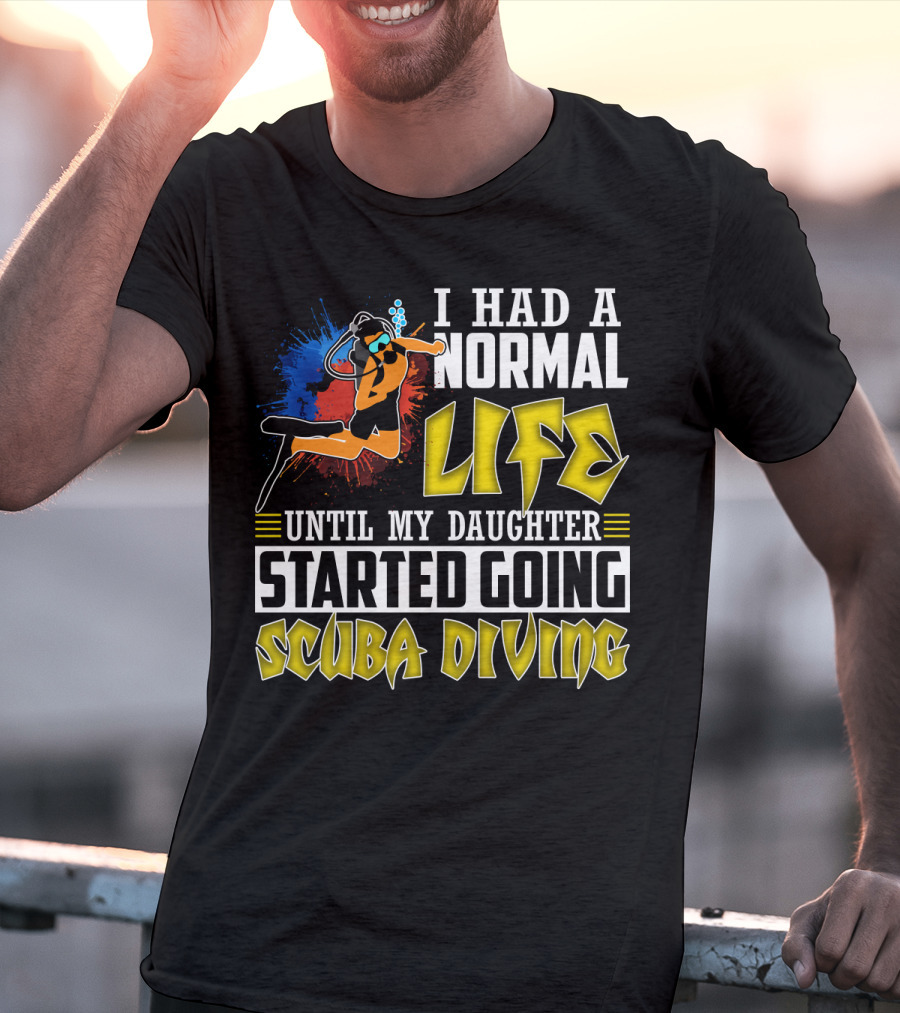 I Had A Normal Life Until My Daughter Started Going Scuba Diving Scuba Diver Colorful T-Shirt