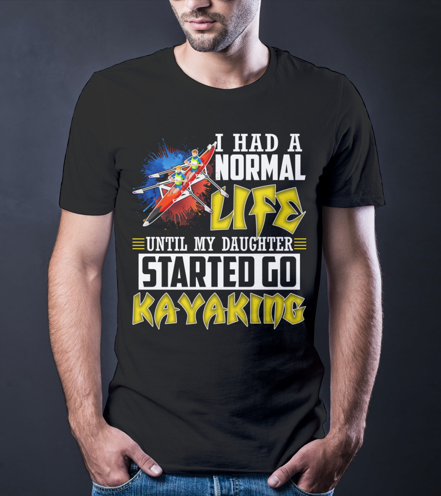 I Had A Normal Life Until My Daughter Started Go Kayaking Canoe Paddles Adventure T-Shirt