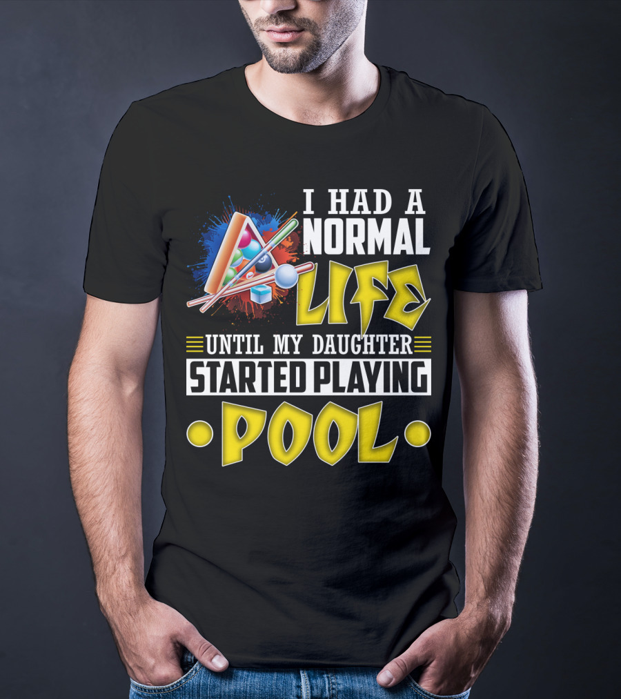 I Had A Normal Life Until My Daughter Started Playing Pool Life T-Shirt