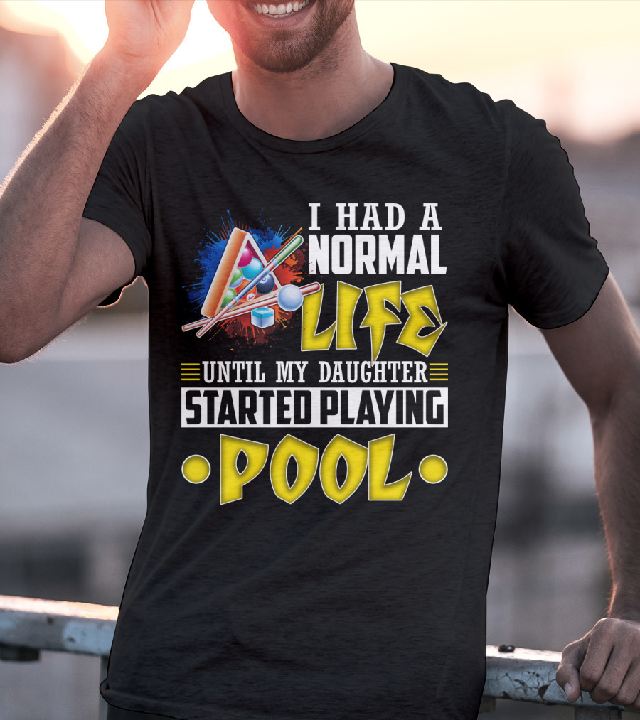 I Had A Normal Life Until My Daughter Started Playing Pool Life T-Shirt