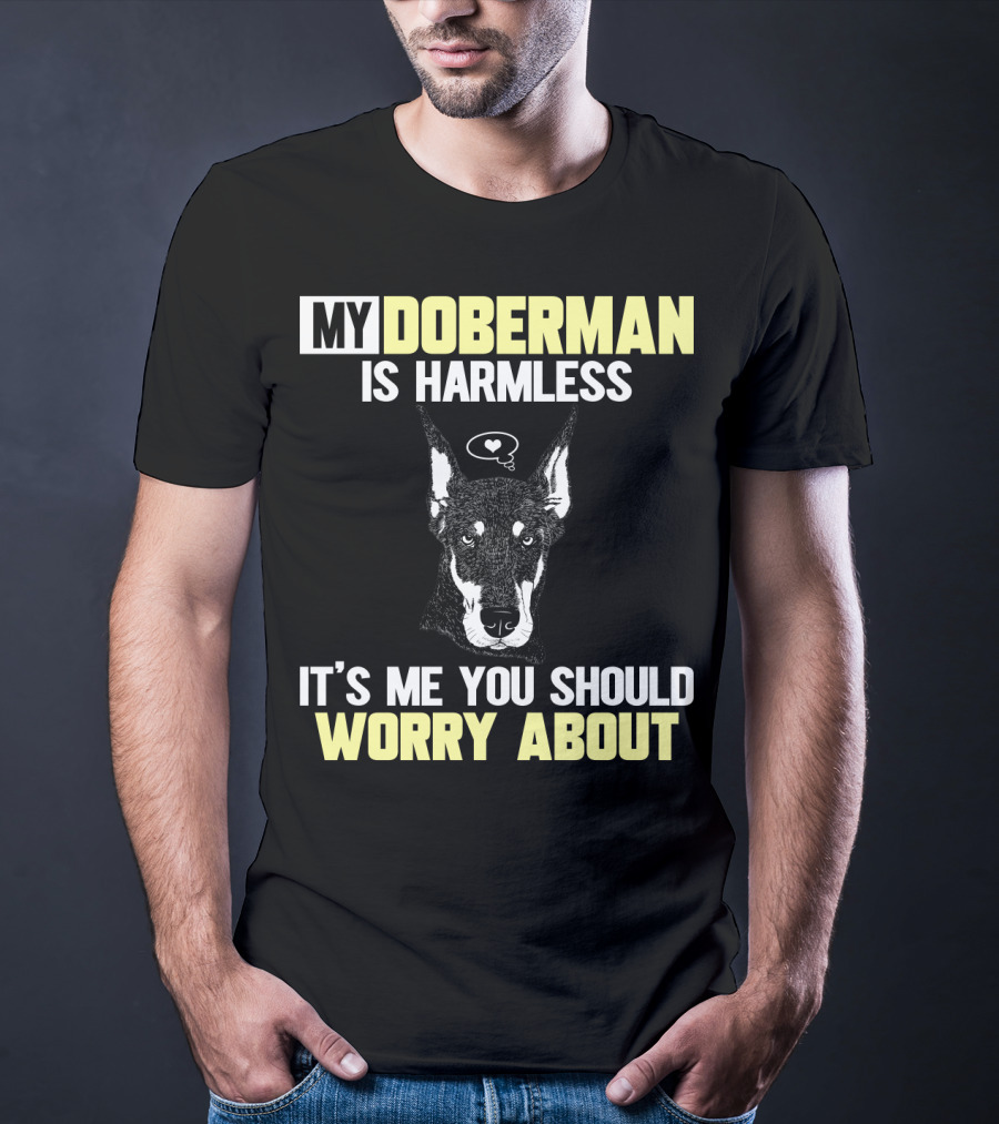 My Doberman Is Harmless It's ME You Should Worry About T-Shirt