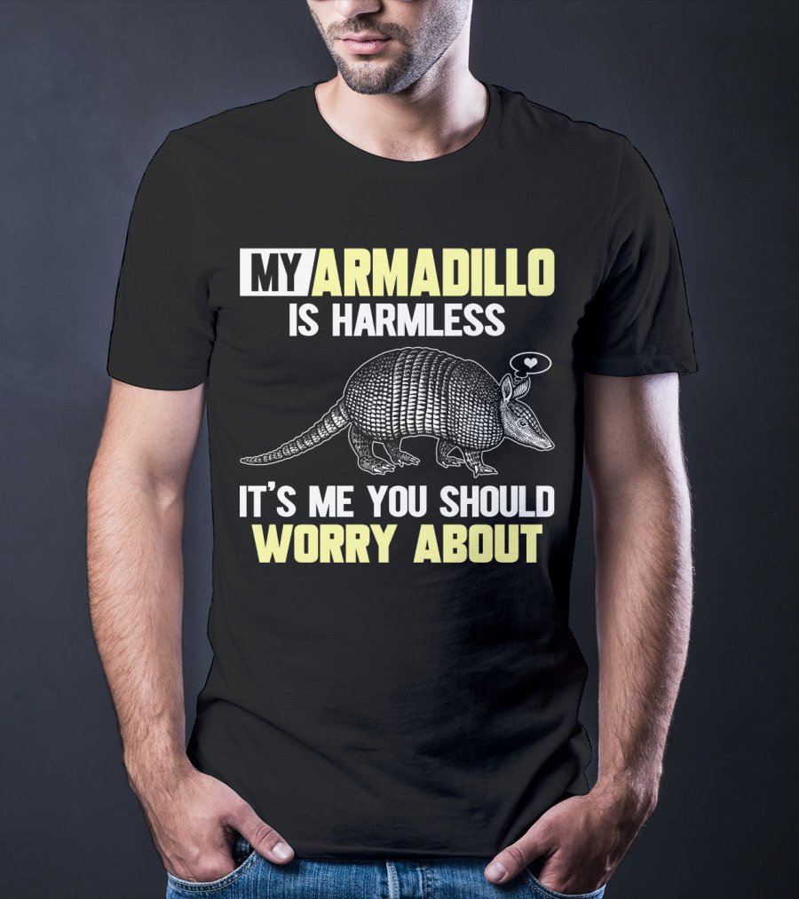 My Armadillo Is Harmless It’s Me You Should Worry About T-Shirt