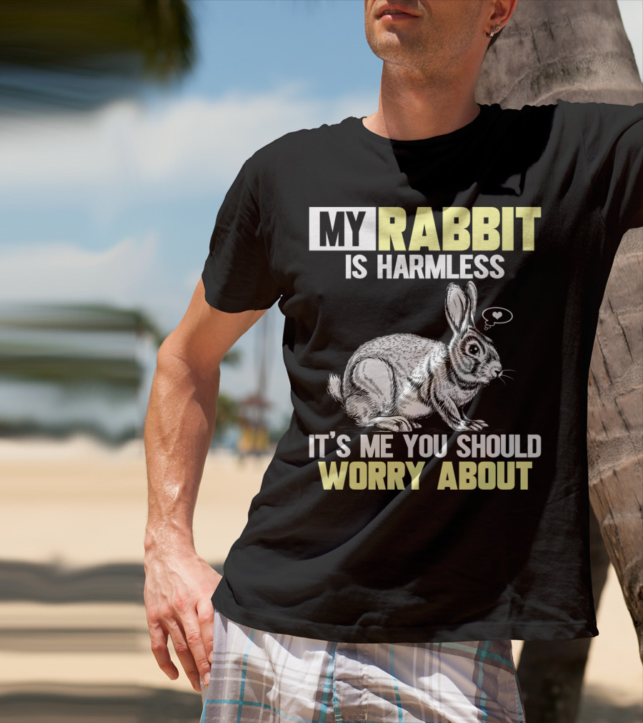 My Rabbit Is Harmless It's ME You Should Worry About T-Shirt